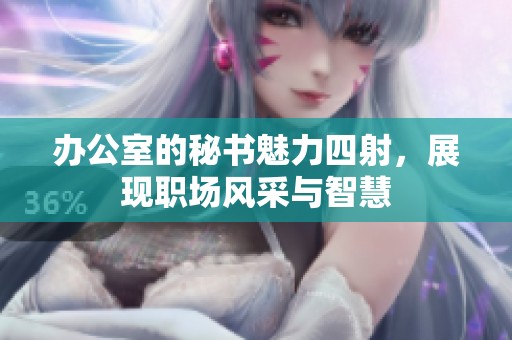办公室的秘书魅力四射，展现职场风采与智慧