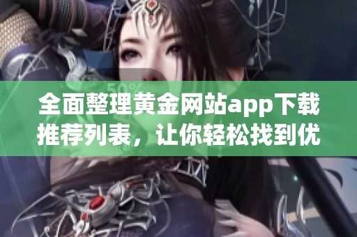 全面整理黄金网站app下载推荐列表，让你轻松找到优质平台