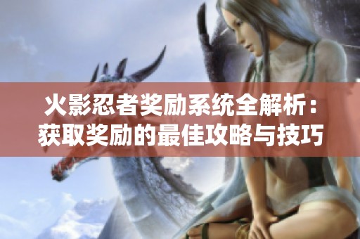 火影忍者奖励系统全解析：获取奖励的最佳攻略与技巧