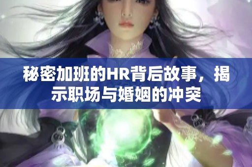 秘密加班的HR背后故事，揭示职场与婚姻的冲突