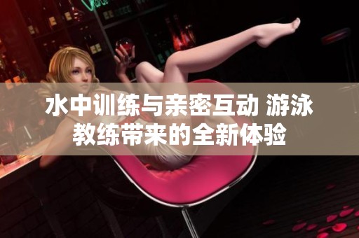 水中训练与亲密互动 游泳教练带来的全新体验
