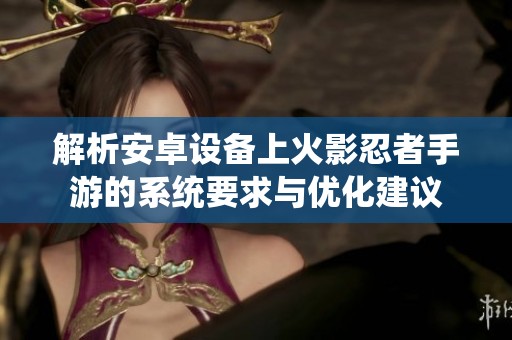解析安卓设备上火影忍者手游的系统要求与优化建议