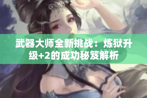 武器大师全新挑战：炼狱升级+2的成功秘笈解析