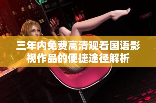 三年内免费高清观看国语影视作品的便捷途径解析
