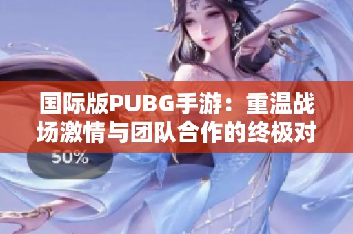 国际版PUBG手游：重温战场激情与团队合作的终极对决