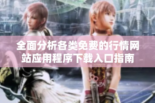 全面分析各类免费的行情网站应用程序下载入口指南