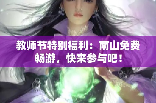 教师节特别福利：南山免费畅游，快来参与吧！