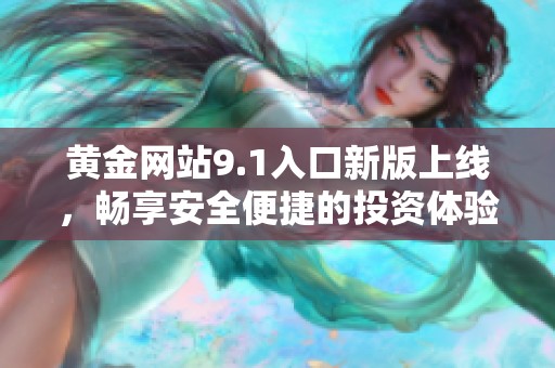 黄金网站9.1入口新版上线，畅享安全便捷的投资体验