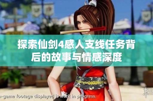 探索仙剑4感人支线任务背后的故事与情感深度