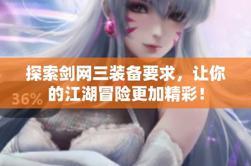 探索剑网三装备要求，让你的江湖冒险更加精彩！