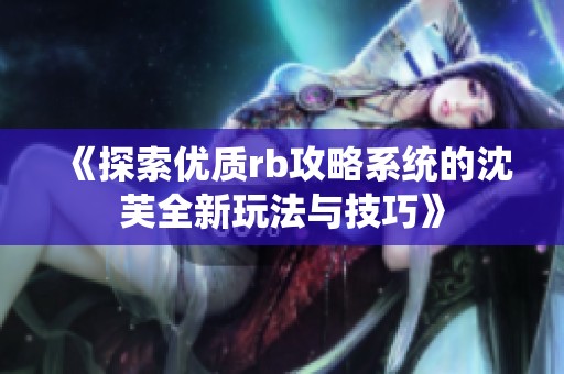《探索优质rb攻略系统的沈芙全新玩法与技巧》