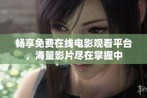 畅享免费在线电影观看平台，海量影片尽在掌握中
