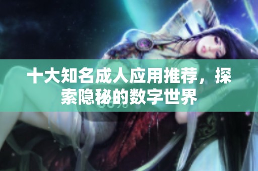 十大知名成人应用推荐，探索隐秘的数字世界