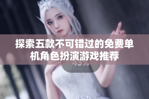 探索五款不可错过的免费单机角色扮演游戏推荐