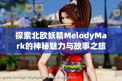 探索北欧妖精MelodyMark的神秘魅力与故事之旅