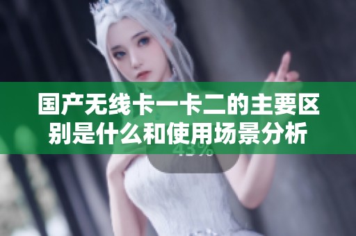 国产无线卡一卡二的主要区别是什么和使用场景分析