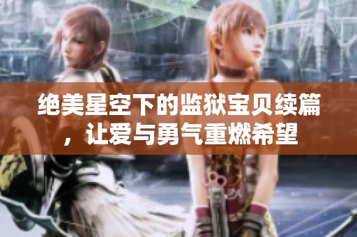绝美星空下的监狱宝贝续篇，让爱与勇气重燃希望