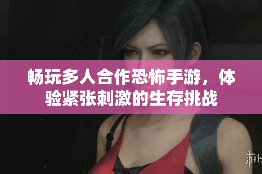 畅玩多人合作恐怖手游，体验紧张刺激的生存挑战