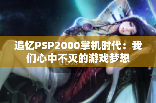 追忆PSP2000掌机时代：我们心中不灭的游戏梦想