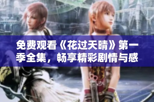 免费观看《花过天晴》第一季全集，畅享精彩剧情与感人故事