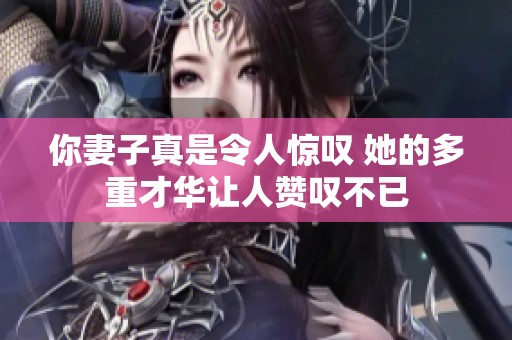 你妻子真是令人惊叹 她的多重才华让人赞叹不已