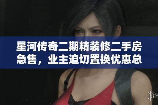 星河传奇二期精装修二手房急售，业主迫切置换优惠总价等你来拿