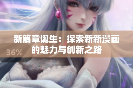 新篇章诞生：探索新新漫画的魅力与创新之路