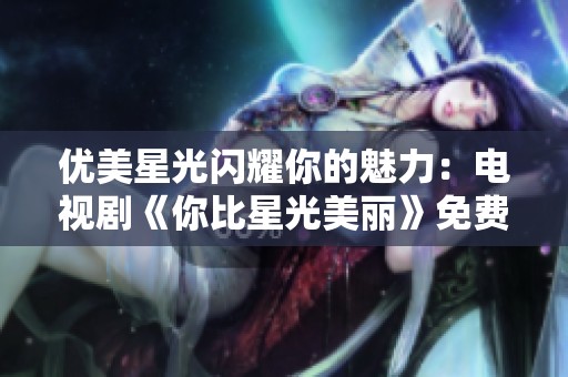 优美星光闪耀你的魅力：电视剧《你比星光美丽》免费在线观看