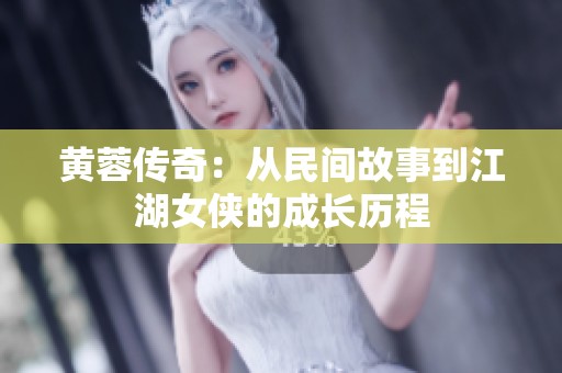 黄蓉传奇：从民间故事到江湖女侠的成长历程