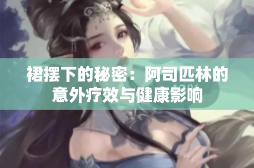 裙摆下的秘密：阿司匹林的意外疗效与健康影响