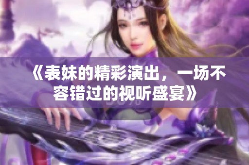 《表妹的精彩演出，一场不容错过的视听盛宴》