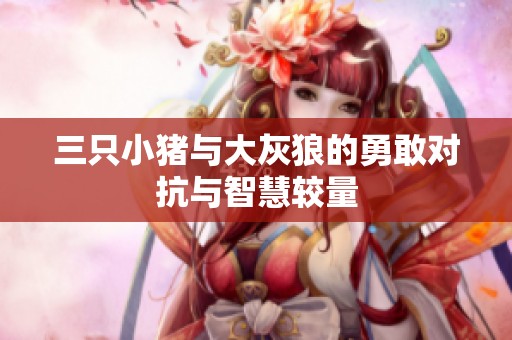 三只小猪与大灰狼的勇敢对抗与智慧较量