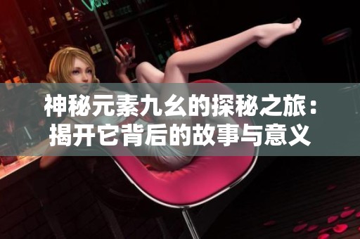 神秘元素九幺的探秘之旅：揭开它背后的故事与意义