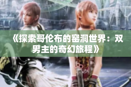 《探索哥伦布的窑洞世界：双男主的奇幻旅程》