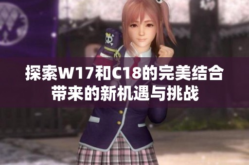 探索W17和C18的完美结合带来的新机遇与挑战
