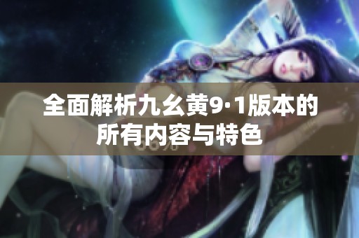 全面解析九幺黄9·1版本的所有内容与特色