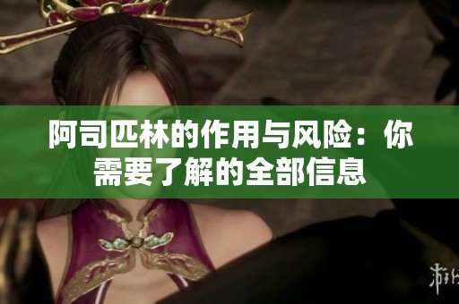 阿司匹林的作用与风险：你需要了解的全部信息