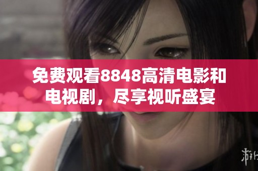 免费观看8848高清电影和电视剧，尽享视听盛宴