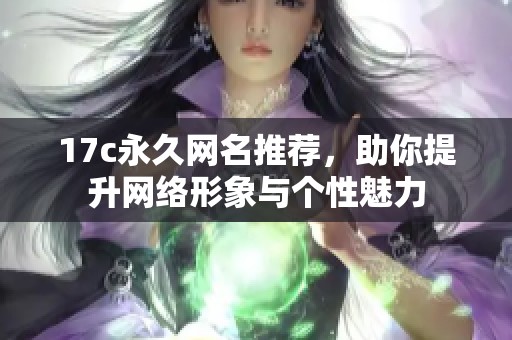 17c永久网名推荐，助你提升网络形象与个性魅力