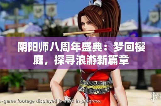 阴阳师八周年盛典：梦回樱庭，探寻浪游新篇章