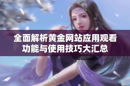 全面解析黄金网站应用观看功能与使用技巧大汇总