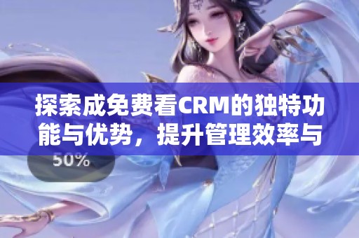 探索成免费看CRM的独特功能与优势，提升管理效率与客户体验