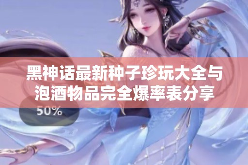 黑神话最新种子珍玩大全与泡酒物品完全爆率表分享