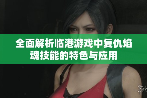 全面解析临港游戏中复仇焰魂技能的特色与应用