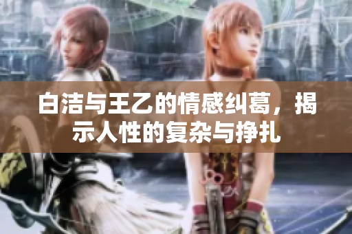 白洁与王乙的情感纠葛，揭示人性的复杂与挣扎