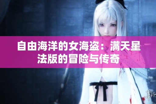 自由海洋的女海盗：满天星法版的冒险与传奇