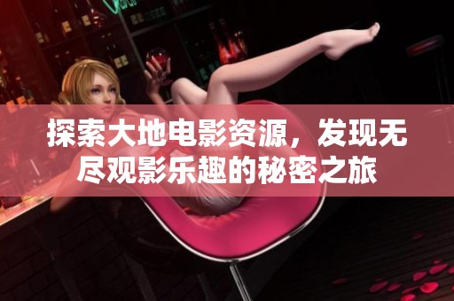 探索大地电影资源，发现无尽观影乐趣的秘密之旅
