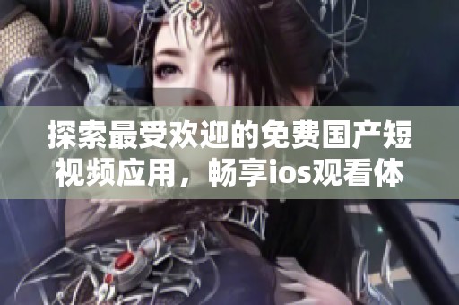 探索最受欢迎的免费国产短视频应用，畅享ios观看体验