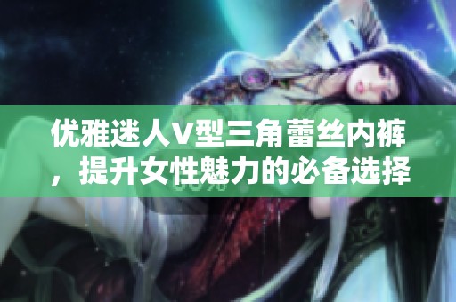 优雅迷人V型三角蕾丝内裤，提升女性魅力的必备选择