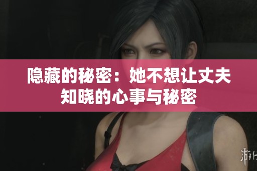隐藏的秘密：她不想让丈夫知晓的心事与秘密